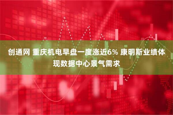 创通网 重庆机电早盘一度涨近6% 康明斯业绩体现数据中心景气需求