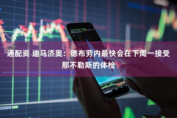 通配资 迪马济奥：德布劳内最快会在下周一接受那不勒斯的体检