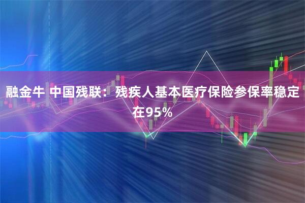 融金牛 中国残联：残疾人基本医疗保险参保率稳定在95%