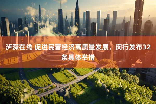 泸深在线 促进民营经济高质量发展，闵行发布32条具体举措