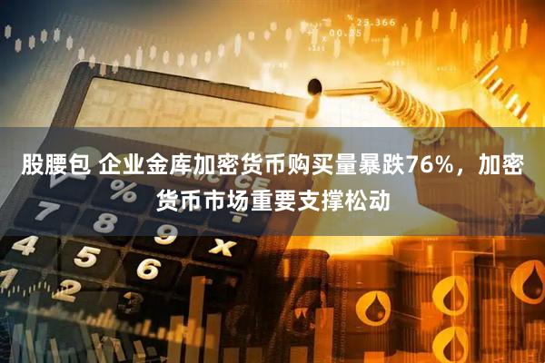 股腰包 企业金库加密货币购买量暴跌76%，加密货币市场重要支撑松动
