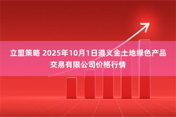 立盟策略 2025年10月1日遵义金土地绿色产品交易有限公司价格行情