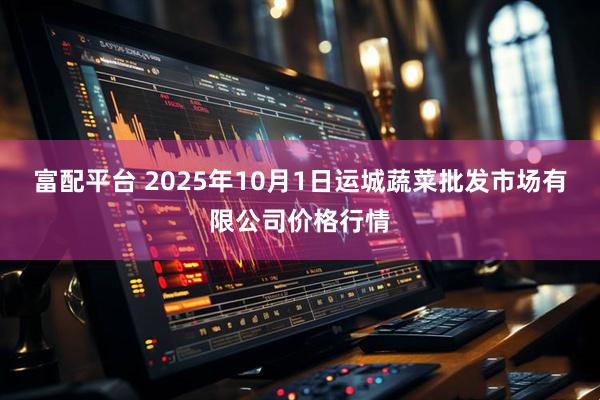 富配平台 2025年10月1日运城蔬菜批发市场有限公司价格行情
